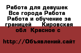 Работа для девушек - Все города Работа » Работа и обучение за границей   . Кировская обл.,Красное с.